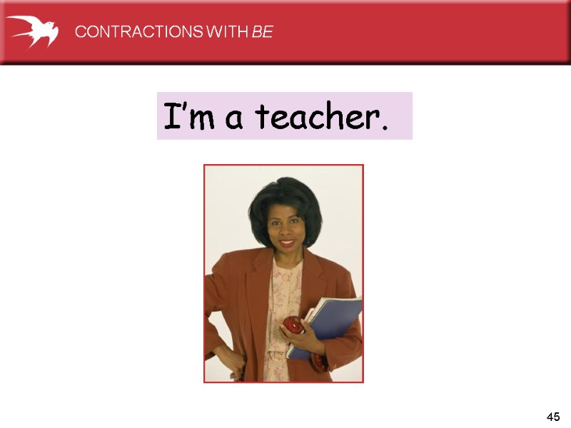 45 I’m a teacher.  CONTRACTIONS WITH BE